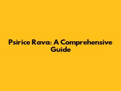 Psirice Rava: A Comprehensive Guide
