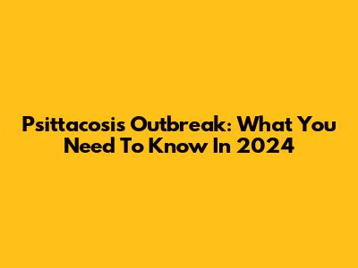 Psittacosis Outbreak: What You Need To Know In 2024