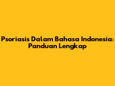 Psoriasis Dalam Bahasa Indonesia: Panduan Lengkap