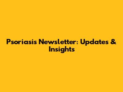 Psoriasis Newsletter: Updates & Insights