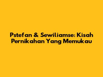 Pstefan & Sewiliamse: Kisah Pernikahan Yang Memukau