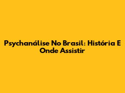 Psychanálise No Brasil: História E Onde Assistir