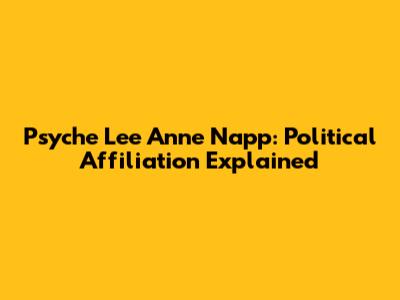 Psyche Lee Anne Napp: Political Affiliation Explained