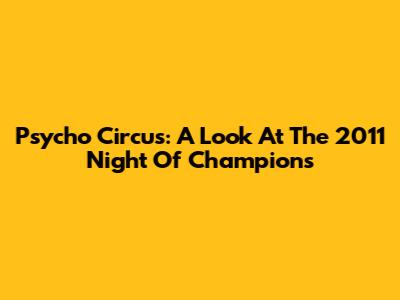 Psycho Circus: A Look At The 2011 Night Of Champions