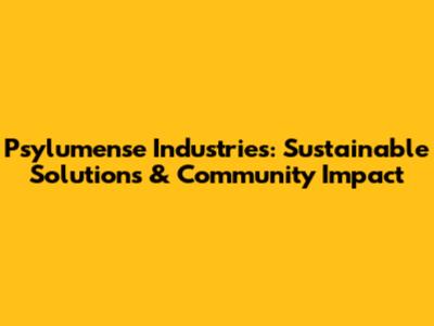 Psylumense Industries: Sustainable Solutions & Community Impact