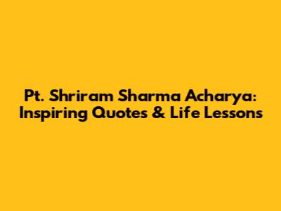 Pt. Shriram Sharma Acharya: Inspiring Quotes & Life Lessons
