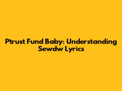 Ptrust Fund Baby: Understanding Sewdw Lyrics