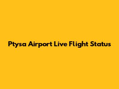 Ptysa Airport Live Flight Status