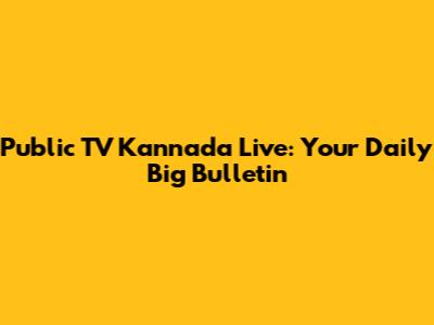 Public TV Kannada Live: Your Daily Big Bulletin
