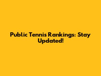 Public Tennis Rankings: Stay Updated!