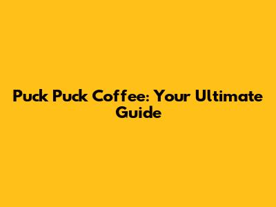 Puck Puck Coffee: Your Ultimate Guide
