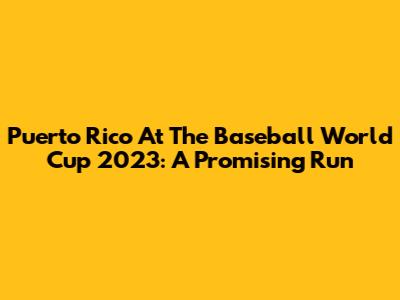 Puerto Rico At The Baseball World Cup 2023: A Promising Run