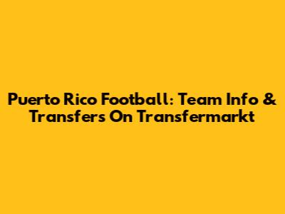 Puerto Rico Football: Team Info & Transfers On Transfermarkt