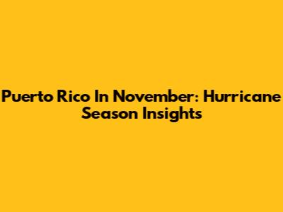 Puerto Rico In November: Hurricane Season Insights