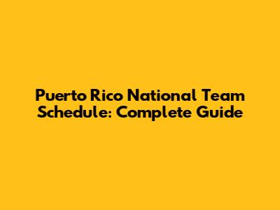 Puerto Rico National Team Schedule: Complete Guide