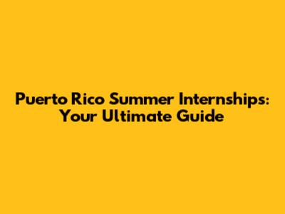 Puerto Rico Summer Internships: Your Ultimate Guide