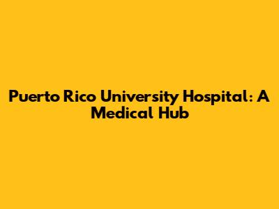 Puerto Rico University Hospital: A Medical Hub