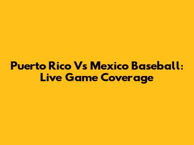 Puerto Rico Vs Mexico Baseball: Live Game Coverage