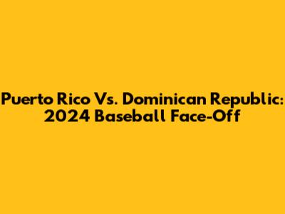 Puerto Rico Vs. Dominican Republic: 2024 Baseball Face-Off