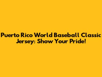 Puerto Rico World Baseball Classic Jersey: Show Your Pride!