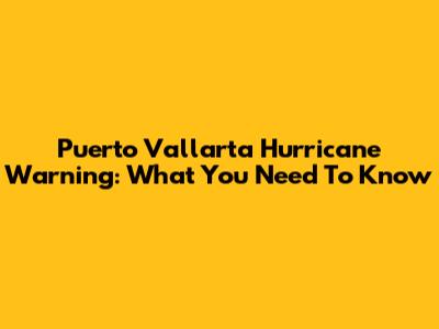 Puerto Vallarta Hurricane Warning: What You Need To Know