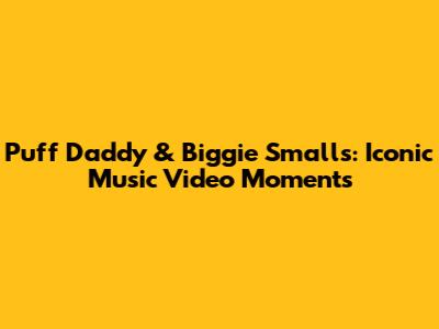Puff Daddy & Biggie Smalls: Iconic Music Video Moments