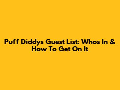 Puff Diddy's Guest List: Who's In & How To Get On It