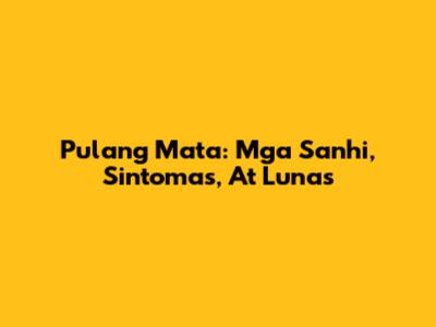 Pulang Mata: Mga Sanhi, Sintomas, At Lunas