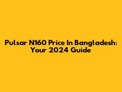 Pulsar N160 Price In Bangladesh: Your 2024 Guide