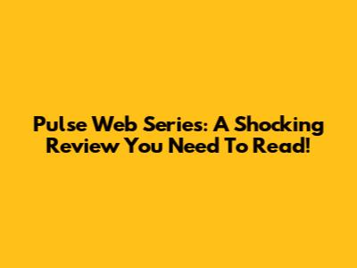 Pulse Web Series: A Shocking Review You Need To Read!