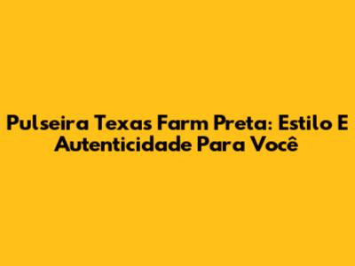Pulseira Texas Farm Preta: Estilo E Autenticidade Para Você