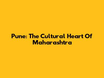 Pune: The Cultural Heart Of Maharashtra