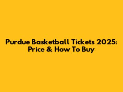 Purdue Basketball Tickets 2025: Price & How To Buy