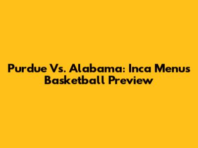 Purdue Vs. Alabama: Inca Menu's Basketball Preview