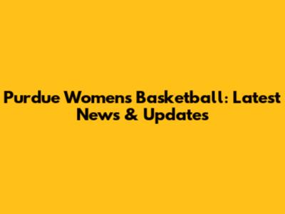Purdue Women's Basketball: Latest News & Updates