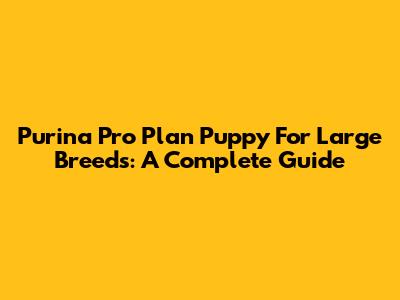 Purina Pro Plan Puppy For Large Breeds: A Complete Guide