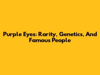 Purple Eyes: Rarity, Genetics, And Famous People