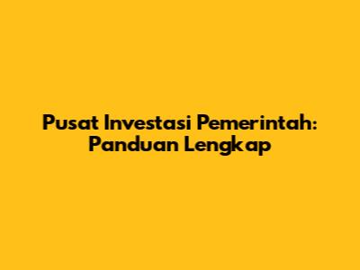 Pusat Investasi Pemerintah: Panduan Lengkap