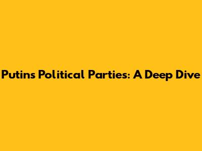 Putin's Political Parties: A Deep Dive