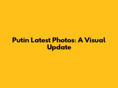 Putin Latest Photos: A Visual Update