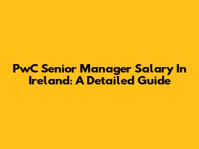 PwC Senior Manager Salary In Ireland: A Detailed Guide
