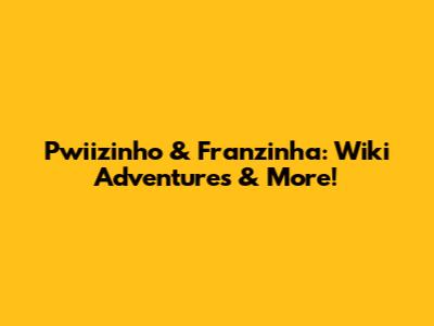 Pwiizinho & Franzinha: Wiki Adventures & More!