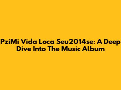 PziMi Vida Loca Seu2014se: A Deep Dive Into The Music Album