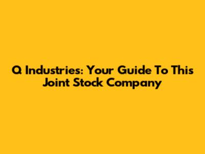 Q Industries: Your Guide To This Joint Stock Company