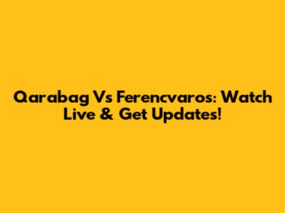 Qarabag Vs Ferencvaros: Watch Live & Get Updates!