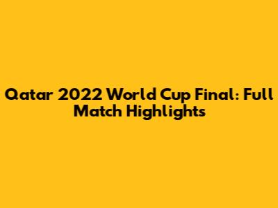 Qatar 2022 World Cup Final: Full Match Highlights