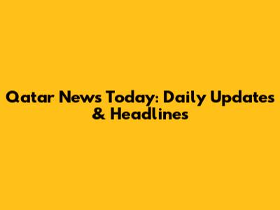 Qatar News Today: Daily Updates & Headlines