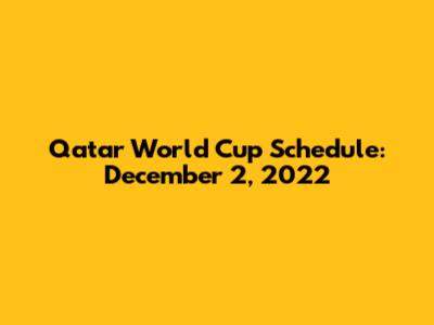 Qatar World Cup Schedule: December 2, 2022
