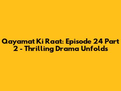 Qayamat Ki Raat: Episode 24 Part 2 - Thrilling Drama Unfolds