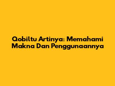 Qobiltu Artinya: Memahami Makna Dan Penggunaannya